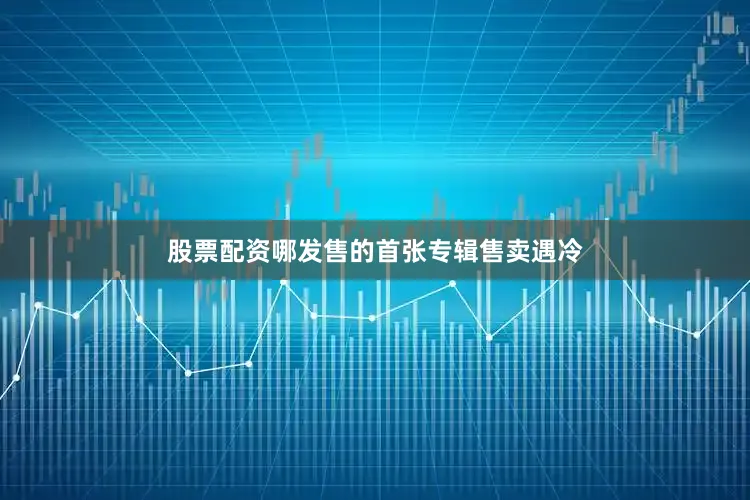 股票配资哪发售的首张专辑售卖遇冷