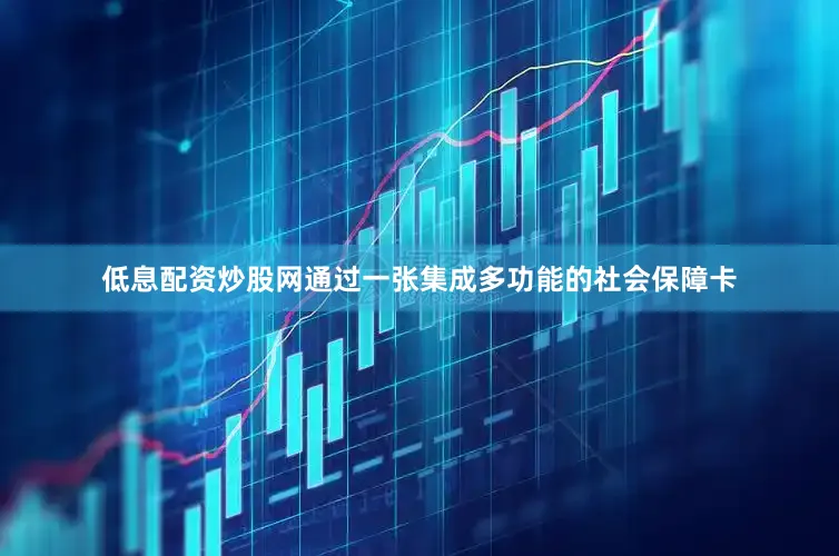 低息配资炒股网通过一张集成多功能的社会保障卡