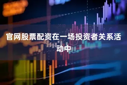 官网股票配资在一场投资者关系活动中