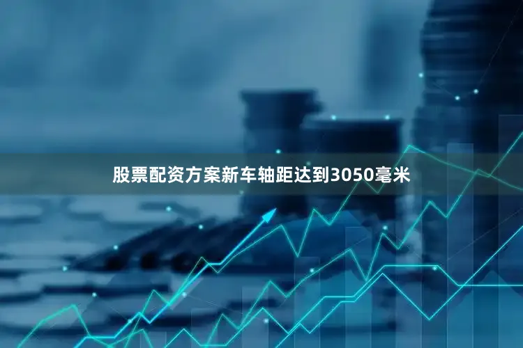 股票配资方案新车轴距达到3050毫米