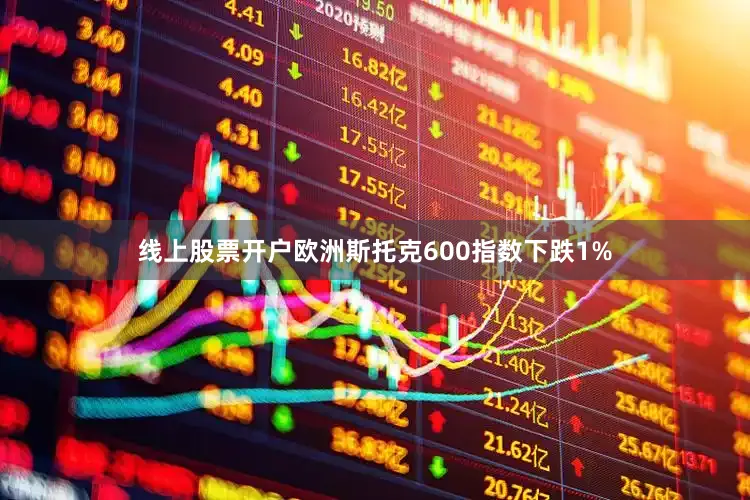 线上股票开户欧洲斯托克600指数下跌1%
