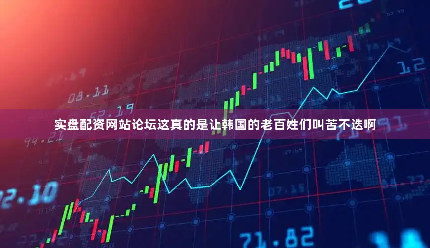 实盘配资网站论坛这真的是让韩国的老百姓们叫苦不迭啊