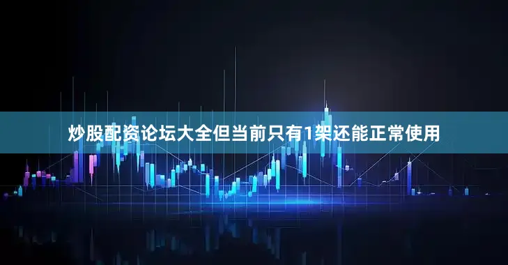 炒股配资论坛大全但当前只有1架还能正常使用
