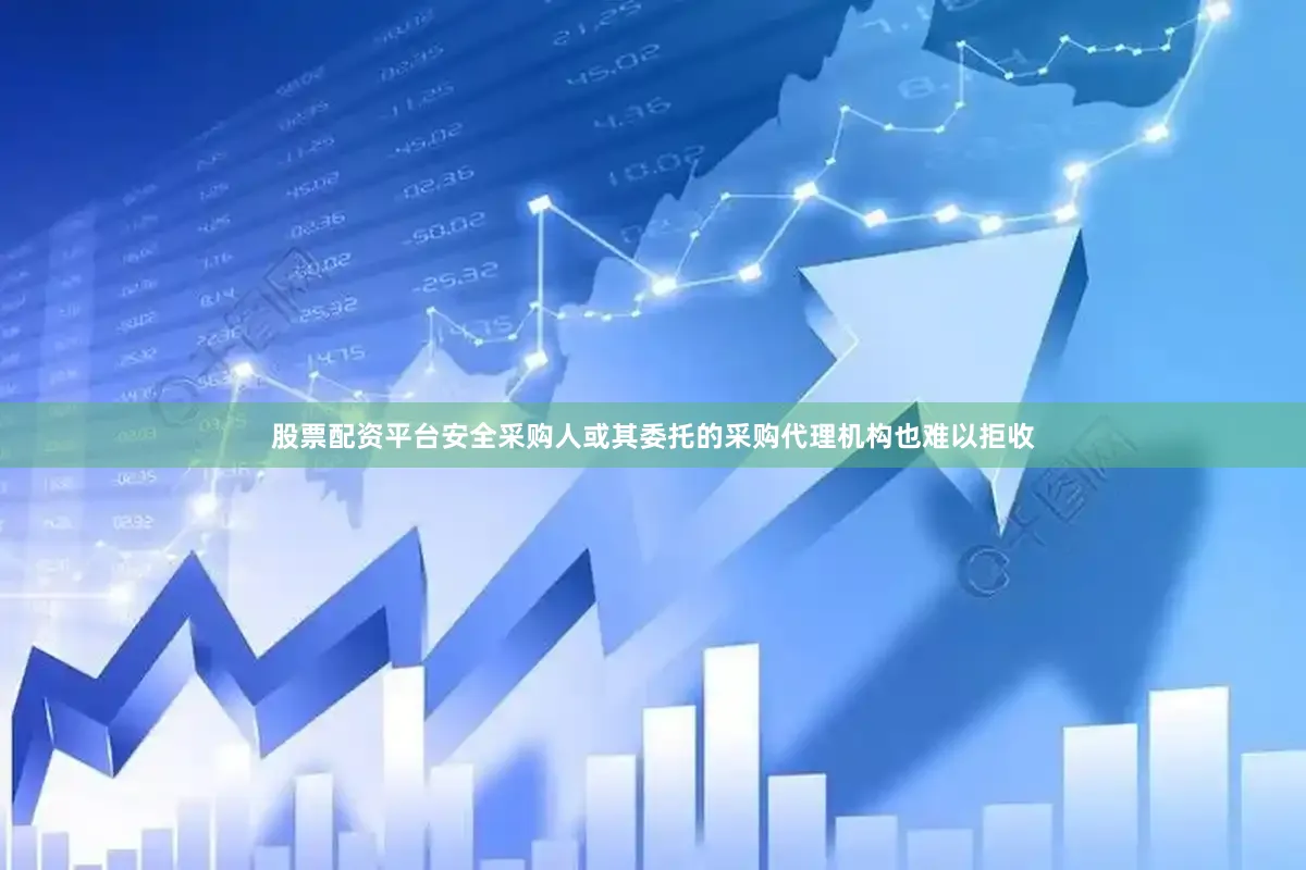 股票配资平台安全采购人或其委托的采购代理机构也难以拒收