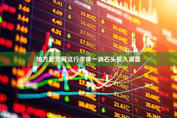 地方配资网这行字像一块石头投入湖面
